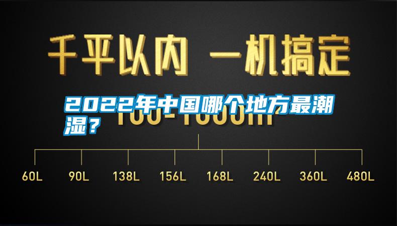 2022年中国哪个地方最潮湿？