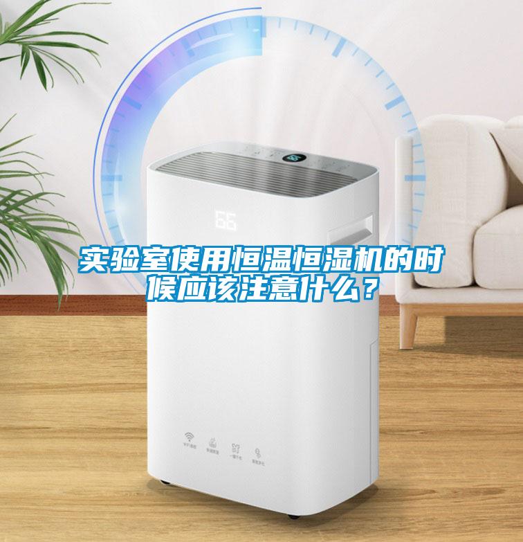 实验室使用恒温恒湿机的时候应该注意什么？