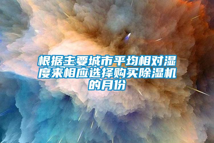 根据主要城市平均相对湿度来相应选择购买蜜柚直播APP正版下载的月份