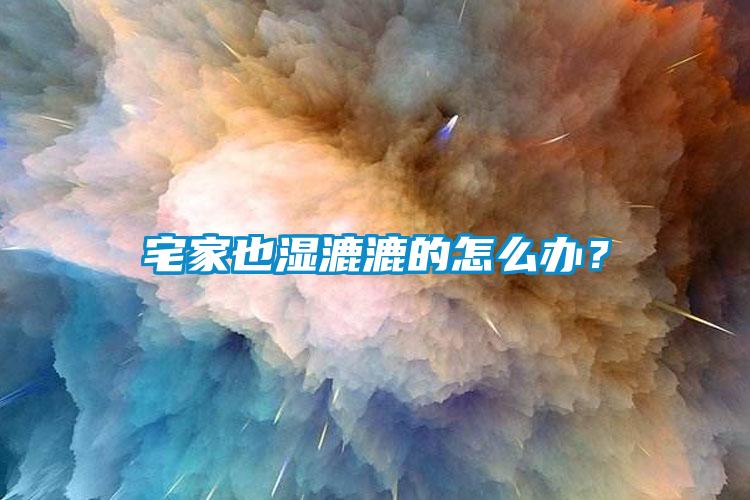 宅家也湿漉漉的怎么办？