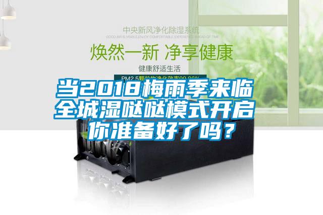 当2018梅雨季来临 全城湿哒哒模式开启 你准备好了吗？