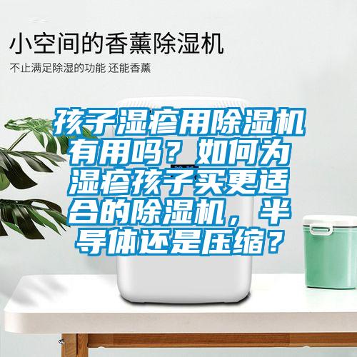 孩子湿疹用蜜柚直播APP正版下载有用吗？如何为湿疹孩子买更适合的蜜柚直播APP正版下载，半导体还是压缩？