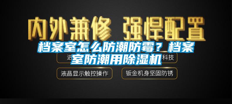 档案室怎么防潮防霉？档案室防潮用蜜柚直播APP正版下载