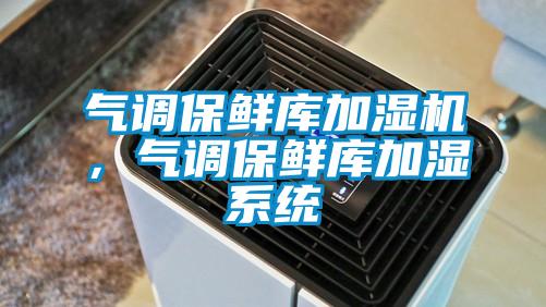 气调保鲜库加湿机，气调保鲜库加湿系统