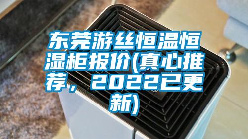 东莞游丝恒温恒湿柜报价(真心推荐，2022已更新)