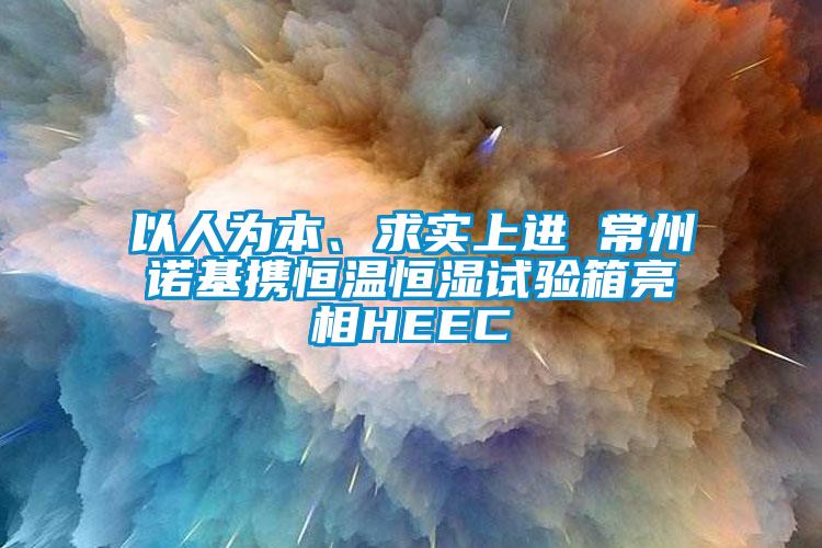 以人为本、求实上进 常州诺基携恒温恒湿试验箱亮相HEEC