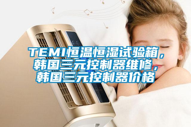 TEMI恒温恒湿试验箱，韩国三元控制器维修，韩国三元控制器价格