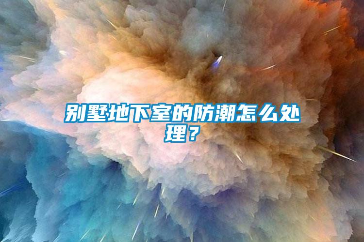 别墅地下室的防潮怎么处理？