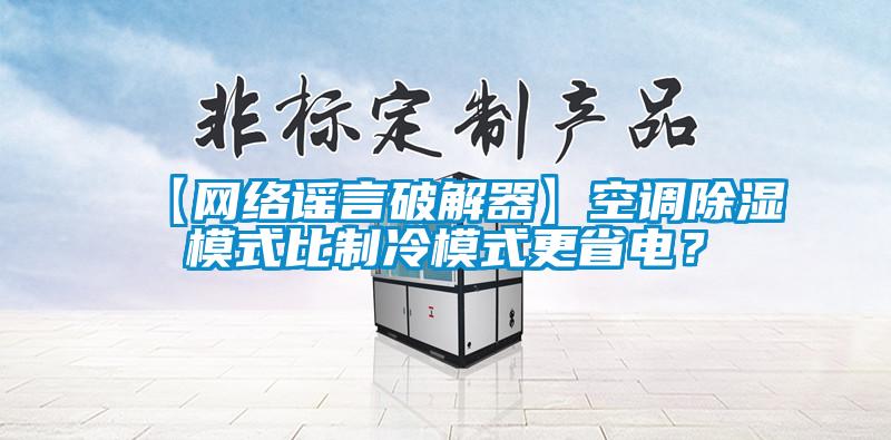 【网络谣言破解器】空调除湿模式比制冷模式更省电？