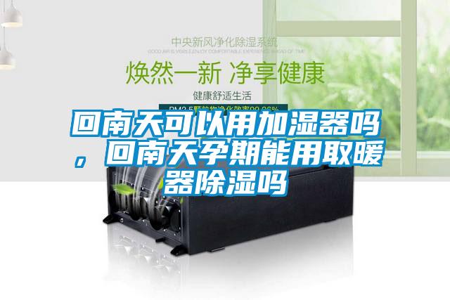 回南天可以用加湿器吗，回南天孕期能用取暖器除湿吗