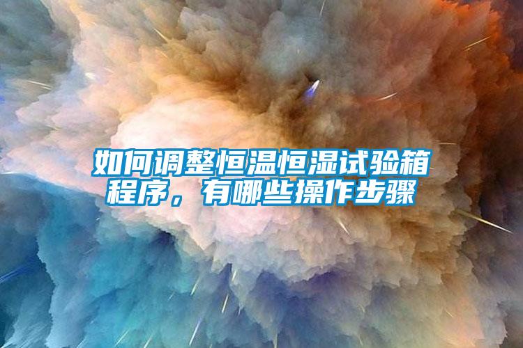 如何调整恒温恒湿试验箱程序，有哪些操作步骤