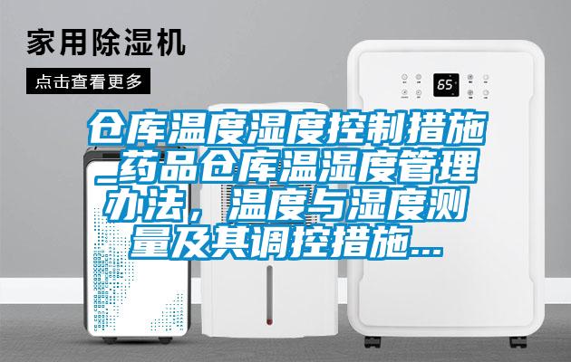 仓库温度湿度控制措施_药品仓库温湿度管理办法，温度与湿度测量及其调控措施...