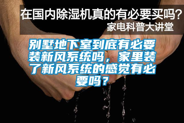 别墅地下室到底有必要装新风系统吗，家里装了新风系统的感觉有必要吗？