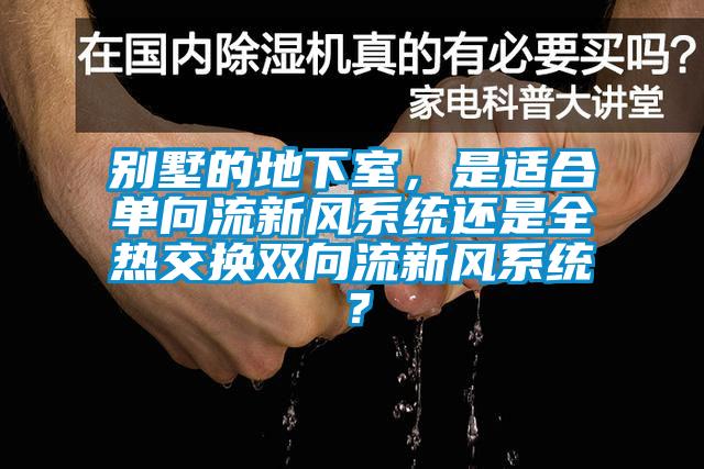 别墅的地下室，是适合单向流新风系统还是全热交换双向流新风系统？