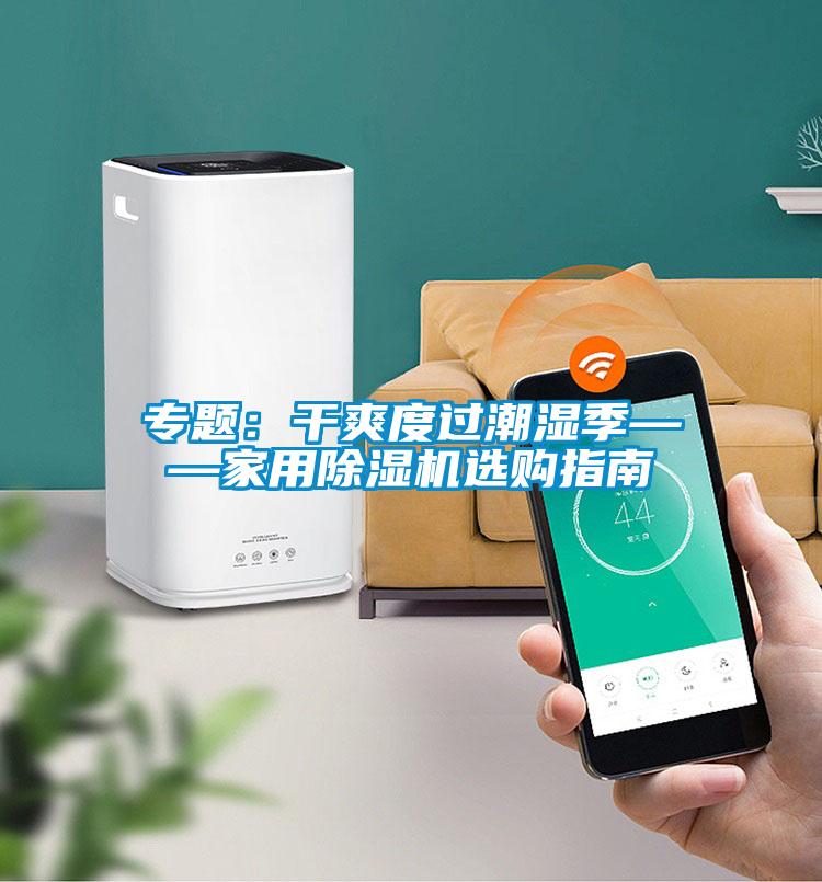 专题：干爽度过潮湿季——家用蜜柚直播APP正版下载选购指南