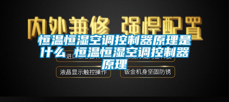 恒温恒湿空调控制器原理是什么 恒温恒湿空调控制器原理