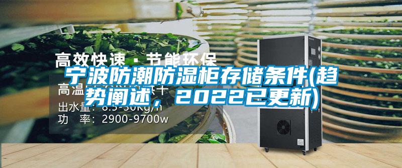 宁波防潮防湿柜存储条件(趋势阐述，2022已更新)