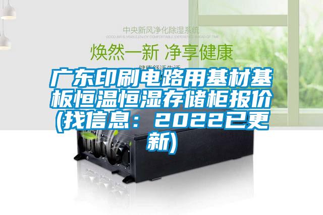 广东印刷电路用基材基板恒温恒湿存储柜报价(找信息：2022已更新)