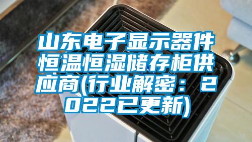 山东电子显示器件恒温恒湿储存柜供应商(行业解密：2022已更新)