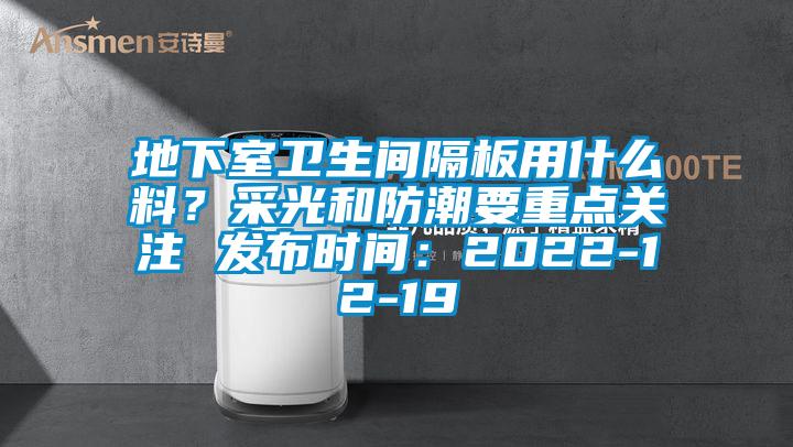 地下室卫生间隔板用什么料？采光和防潮要重点关注 发布时间：2022-12-19