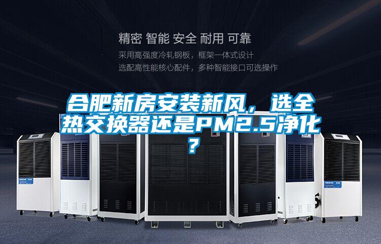 合肥新房安装新风，选全热交换器还是PM2.5净化？