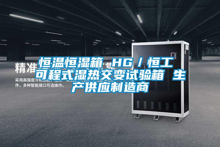 恒温恒湿箱 HG／恒工 可程式湿热交变试验箱 生产供应制造商