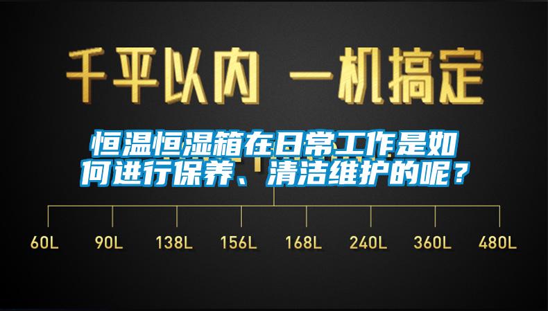 恒温恒湿箱在日常工作是如何进行保养、清洁维护的呢？