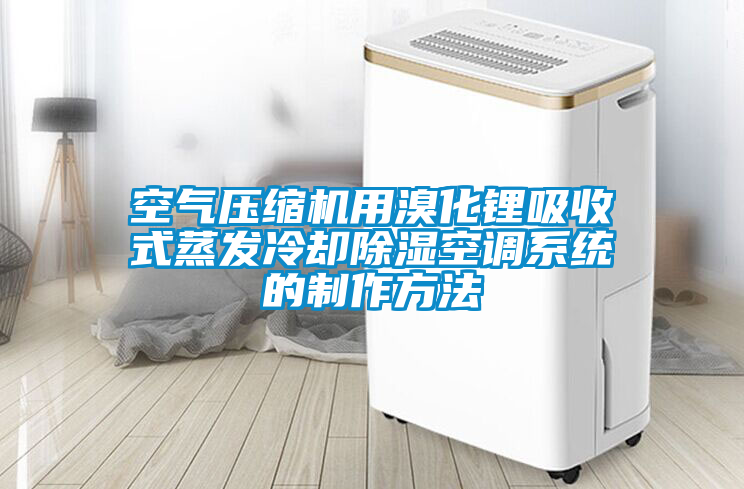 空气压缩机用溴化锂吸收式蒸发冷却除湿空调系统的制作方法