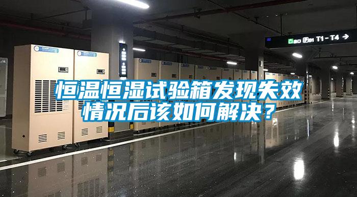 恒温恒湿试验箱发现失效情况后该如何解决？