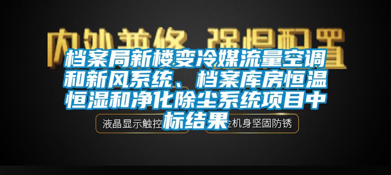 档案局新楼变冷媒流量空调和新风系统、档案库房恒温恒湿和净化除尘系统项目中标结果