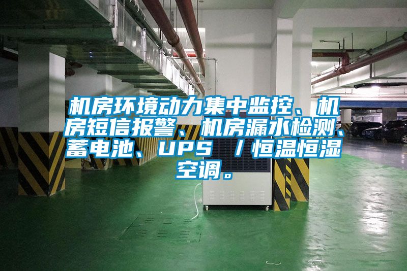 机房环境动力集中监控、机房短信报警、机房漏水检测、蓄电池、UPS ／恒温恒湿空调。