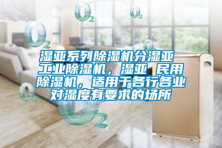 湿亚系列蜜柚直播APP正版下载分湿亚 工业蜜柚直播APP正版下载，湿亚 民用蜜柚直播APP正版下载，适用于各行各业对湿度有要求的场所