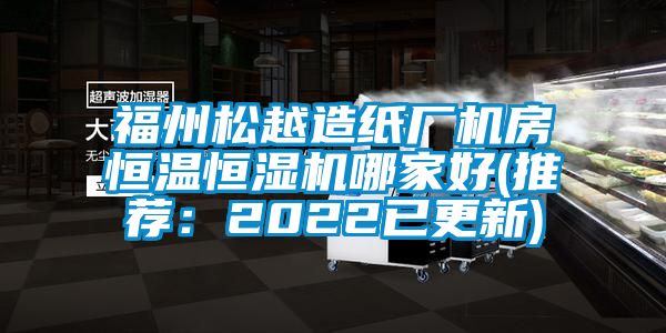 福州松越造纸厂机房恒温恒湿机哪家好(推荐：2022已更新)