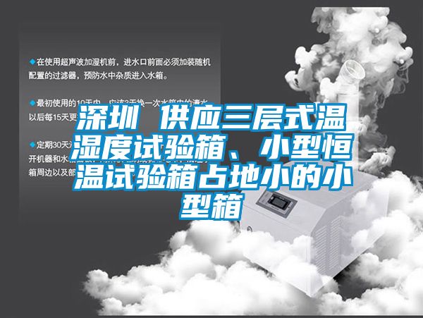 深圳 供应三层式温湿度试验箱、小型恒温试验箱占地小的小型箱