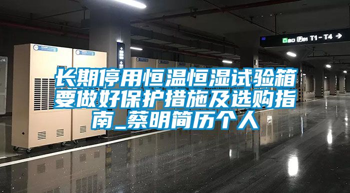 长期停用恒温恒湿试验箱要做好保护措施及选购指南_蔡明简历个人